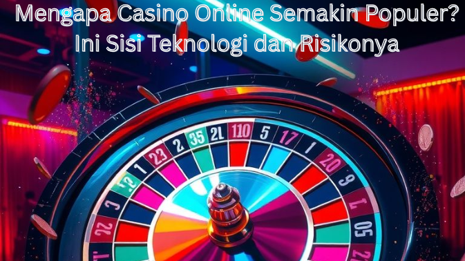 Mengapa Casino Online Semakin Populer? Ini Sisi Teknologi dan Risikonya