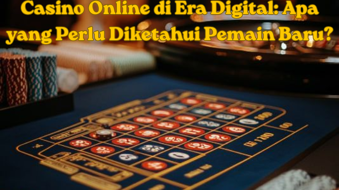 Casino Online di Era Digital: Apa yang Perlu Diketahui Pemain Baru?