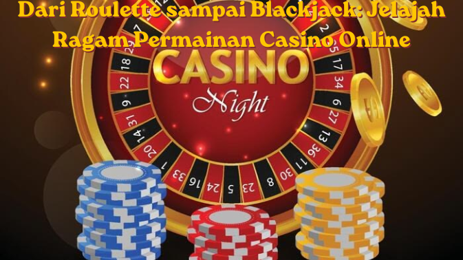 Dari Roulette sampai Blackjack: Jelajah Ragam Permainan Casino Online