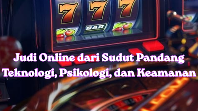 Judi Online dari Sudut Pandang Teknologi, Psikologi, dan Keamanan