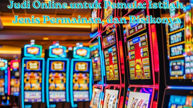 Judi Online untuk Pemula: Istilah, Jenis Permainan, dan Risikonya