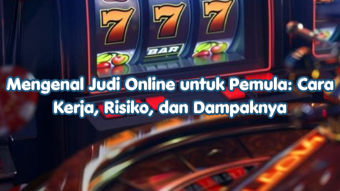 Mengenal Judi Online untuk Pemula: Cara Kerja, Risiko, dan Dampaknya