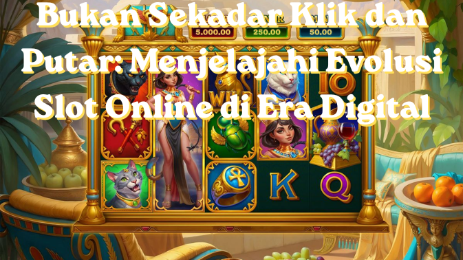 Bukan Sekadar Klik dan Putar: Menjelajahi Evolusi Slot Online di Era Digital