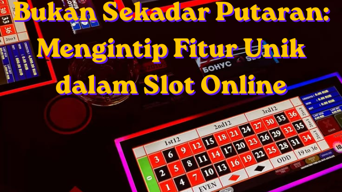 Bukan Sekadar Putaran: Mengintip Fitur Unik dalam Slot Online